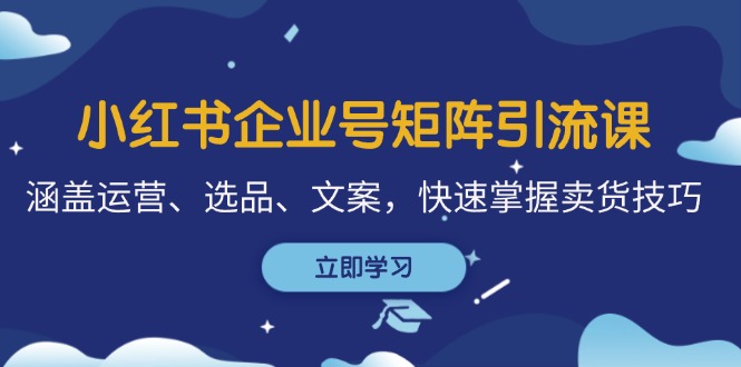 fy7238 期 – 小红书企业号矩阵引流教程，包含运营、选品、文案内容，迅速学会卖货要领-多多网创