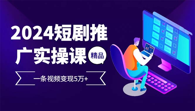 （12950 期）2024 热门项目短剧推广实战课，单条视频收益 5 万 +-多多网创