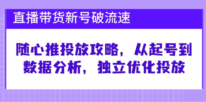 fy7246 期 – 直播带货新号提升流速指引：随心推投放方法，起号开始至数据分析，独自优化投放流程-多多网创