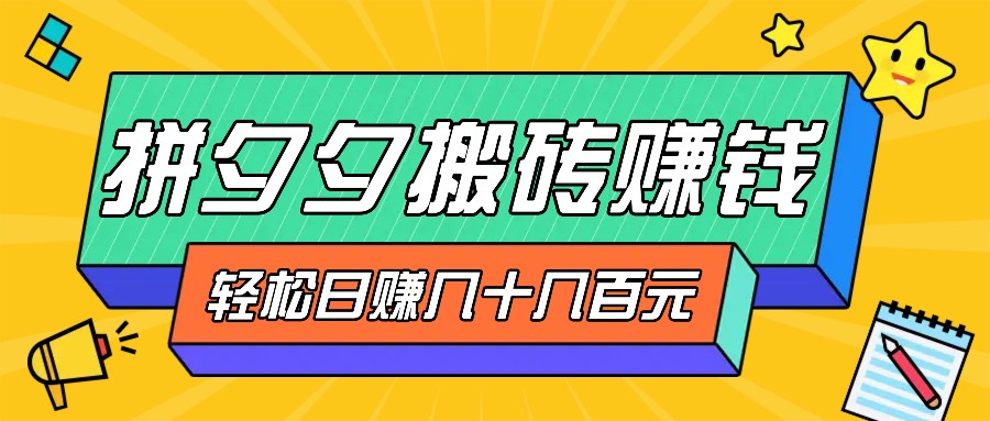 fy7249 期 – 拼夕夕搬砖零撸模式，新手小白能轻松参与，三重盈利稳妥变现，无脑式操作日均几十几百元收益-多多网创