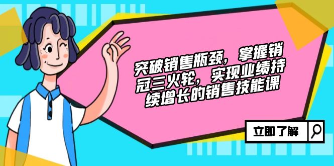 （12965 期）冲破销售困境，习得销冠三火轮，达成业绩持续攀升的销售技巧课-多多网创