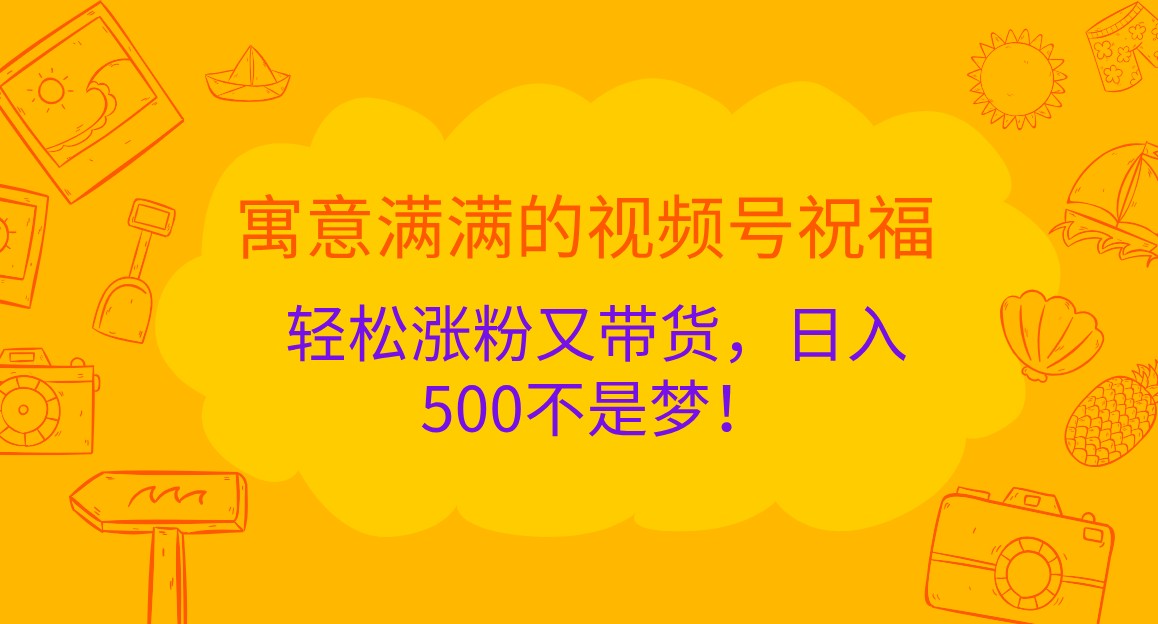 fy7848期-寓意满满的视频号祝福，轻松涨粉又带货，日入500不是梦！-多多网创