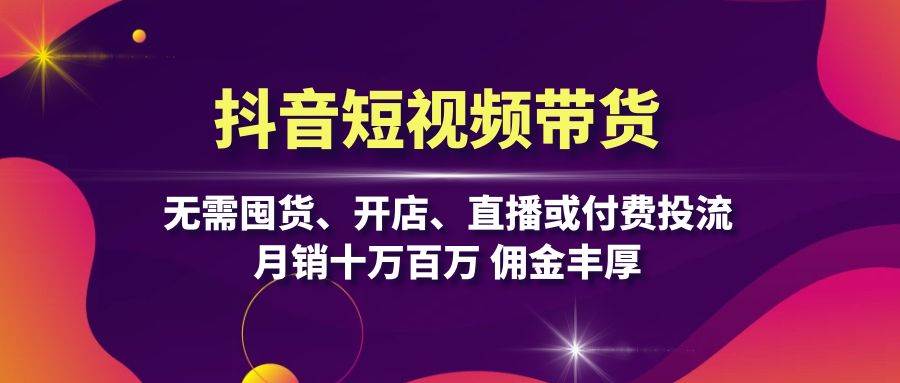 fy7878期-抖音短视频带货：无需囤货、开店、直播或付费投流，月销十万百万 佣金丰厚-多多网创