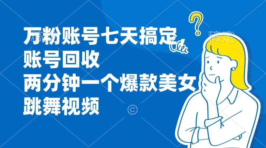 （13136期）万粉账号七天搞定，账号回收，两分钟一个爆款美女跳舞视频-多多网创