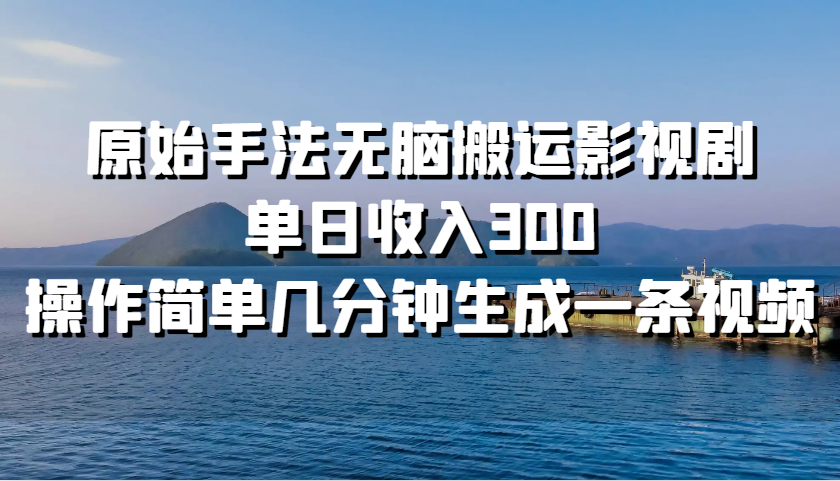 fy7933 期——采用原始手法对影视剧进行无脑式搬运，单日可收入 300，操作简便，短短几分钟就能生成一条视频。-多多网创