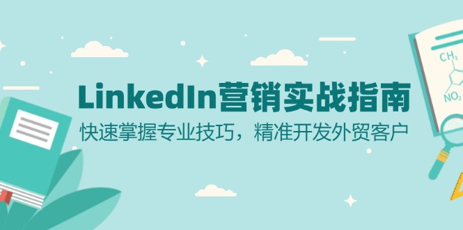 （13147期）LinkedIn 营销实战指南：快速掌握专业技巧，精准开发外贸客户-多多网创