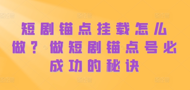 mp12289期-短剧锚点挂载怎么做？做短剧锚点号必成功的秘诀-多多网创