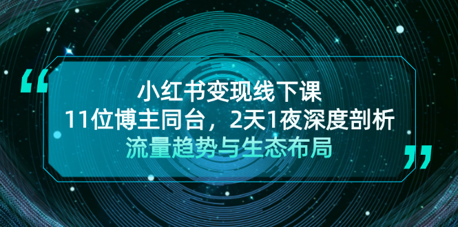 （13157 期）小红书变现线下课程！11 位博主共同登台，历经 2 天 1 夜深入剖析流量趋势及生态布局。-多多网创