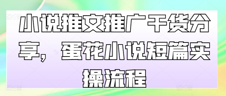 mp12307期-小说推文推广干货分享，蛋花小说短篇实操流程-多多网创