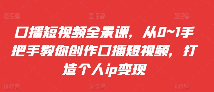 mp12309期-口播短视频全景课，​从0~1手把手教你创作口播短视频，打造个人ip变现-多多网创