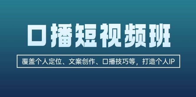 fy7970 期——口播短视频班：涵盖个人定位、文案创作、口播技巧等等方面，致力于打造个人 IP。-多多网创