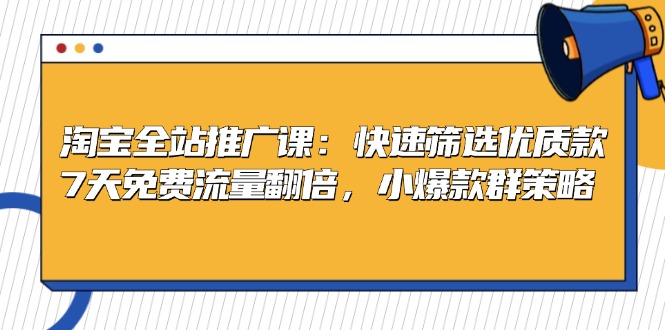 （13184 期）淘宝全站推广课程：迅速筛选出优质款式，七天让免费流量实现翻倍，小爆款群组策略。-多多网创