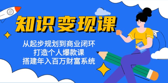 （13185 期）知识变现课程：自起步规划至商业闭环，塑造个人爆款课程，构建起年入百万的财富体系。-多多网创