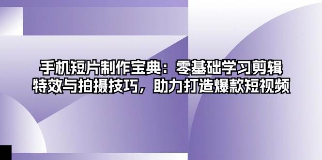 fy8028 期——《手机短片制作宝典》：可零基础学习剪辑、特效以及拍摄技巧，助力塑造爆款短视频。-多多网创