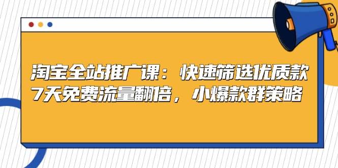 fy8051 期——淘宝全站推广课程：可实现快速筛选优质款，让 7 天免费流量翻倍，还有小爆款群策略。-多多网创