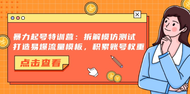 （13184 期）起号特训营：对拆解、模仿与测试进行深入探索，塑造易于爆发流量的模板，逐步积累账号的权重。-多多网创