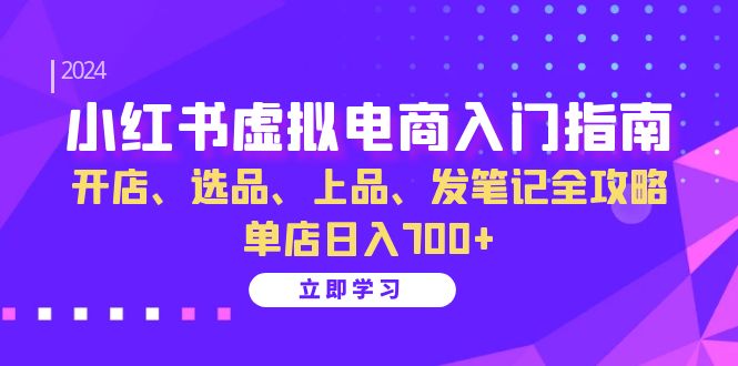 （13185 期）小红书虚拟电商入门指引：涵盖开店、选品、上品以及发笔记的全方位攻略，单店每日收益可达 700 以上。-多多网创