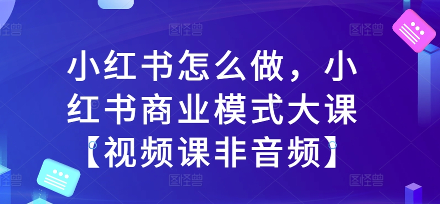 mp12380 期——小红书该如何做，小红书商业模式的大课【此为视频课而非音频课】。-多多网创