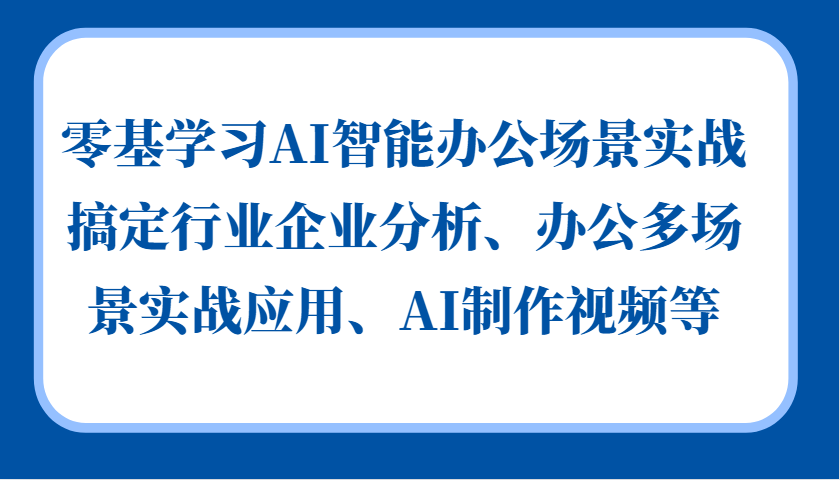 fy8062 期——零基学习 AI 智能办公场景实战，实现对行业企业分析、办公多场景实战应用以及 AI 制作视频等的搞定。-多多网创