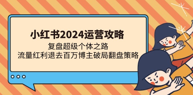 13194 期）小红书 2024 运营攻略：复盘超级个体之道 流量红利退散后百万博主的破局翻盘-多多网创