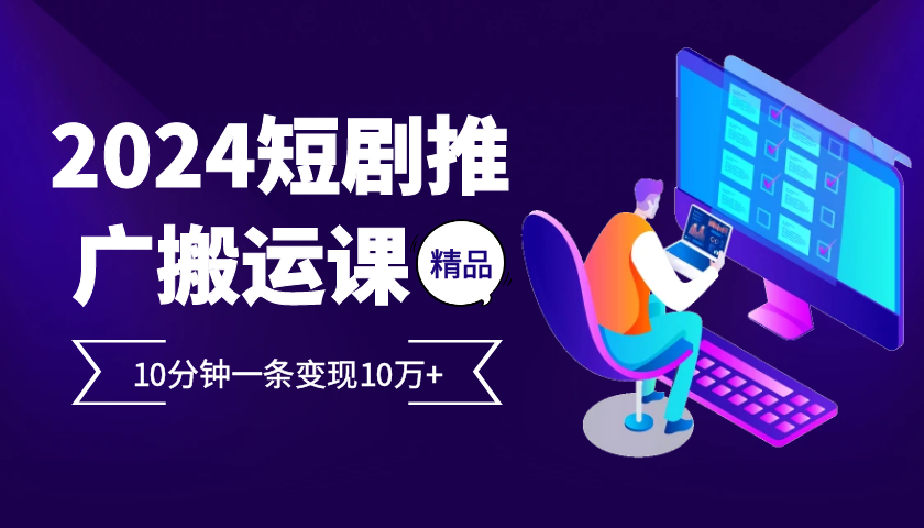 fy8116 期——2024 最为火爆的项目之短剧推广搬运实操课程，10 分钟即可完成一条，单条能够实现变现 10 万+。-多多网创