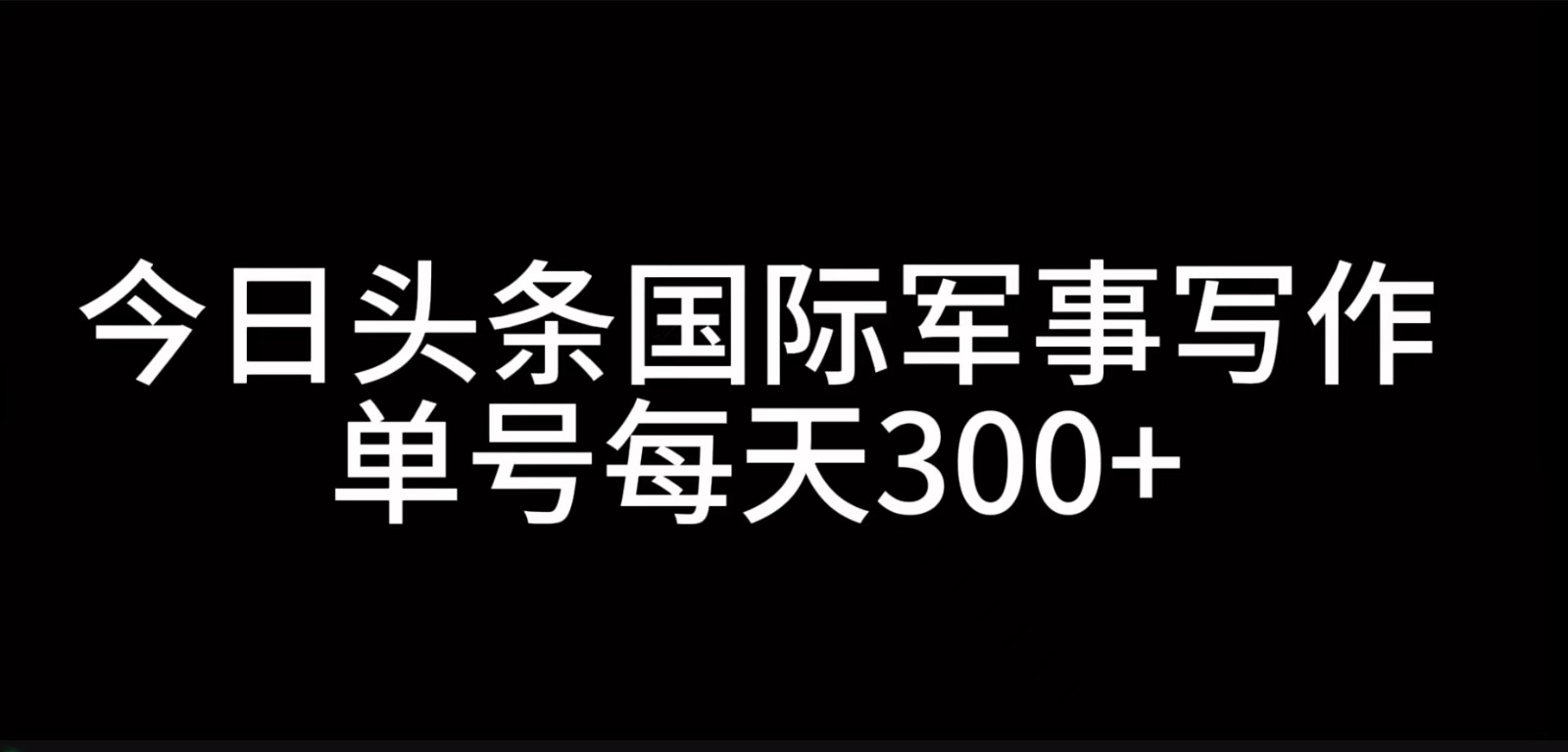 fy8125 期——关于今日头条国际军事的写作，通过 AI 进行创作，单号能实现日收入 300+。-多多网创