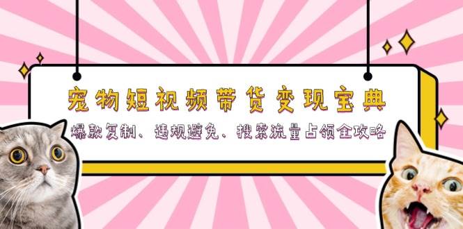 fy8148 期——有关宠物短视频带货变现的宝典：涵盖爆款复制、违规规避、搜索流量占领的全攻略。-多多网创