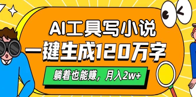 （13232 期）凭借 AI 工具创作小说，轻松一键即可生成 120 万字，即便躺着都能有所收获，实现月入 2 万+。-多多网创