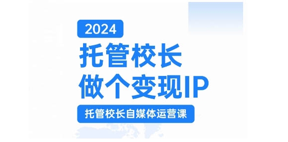 MP12466 期——2024 托管校长打造变现 IP，即托管校长自媒体运营课程，通过短视频促使校区利润翻倍增长。-多多网创