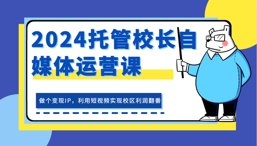 fy8173 期——2024 托管校长自媒体运营课程，打造一个能够变现的 IP，通过短视频促使校区利润翻倍。-多多网创