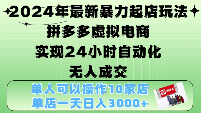 MP12507 期——2024 年全新的起店玩法，拼多多虚拟电商 4.0 版本，可 24 小时达成自动化无人成交，单店每月收益 3000 以上。-多多网创