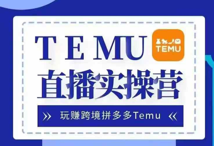 MP12526 期——Temu 直播实战营，畅玩并赚取跨境拼多多 Temu，国内电商竞争激烈那就出海赚取美金。-多多网创