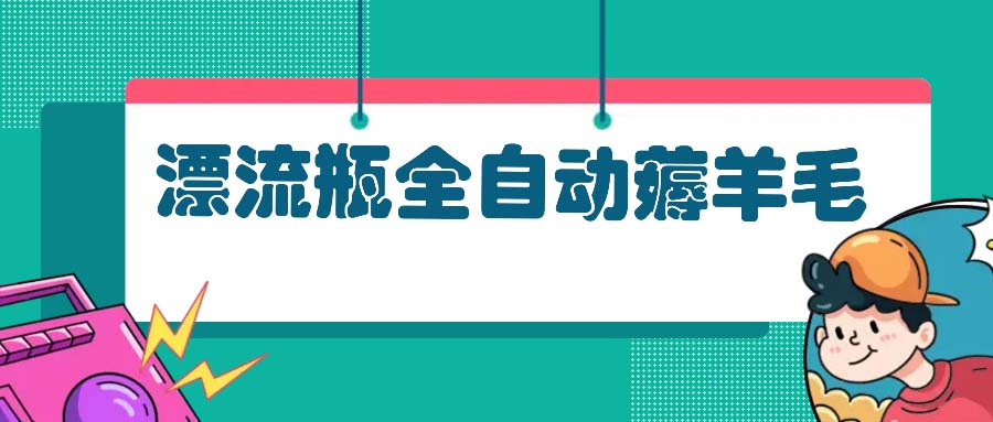 （13270 期）漂流瓶全自动薅羊毛项目：非常适合小白、宝妈以及上班族，其操作极为简便。-多多网创