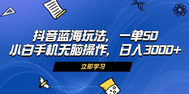 （13273 期）抖音蓝海全新玩法，一单可获 50 收益，小白也能凭借手机无脑式操作，每日轻松收入 3000 以上。-多多网创