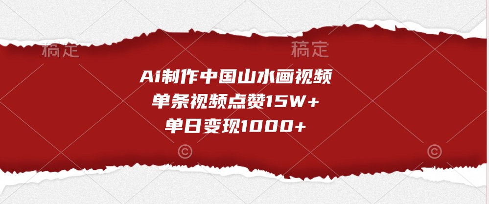 fy8258 期——由 AI 制作的中国山水画视频，单条视频点赞量达 15 万以上，单日变现超 1000。-多多网创