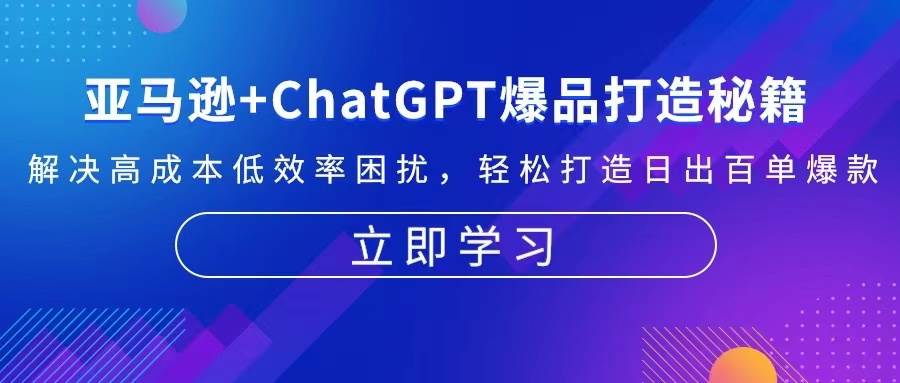 fy8281 期——有关亚马逊与 ChatGPT 的爆品打造秘籍：化解高成本、低效率的困扰，轻松塑造日出百单的爆款。-多多网创