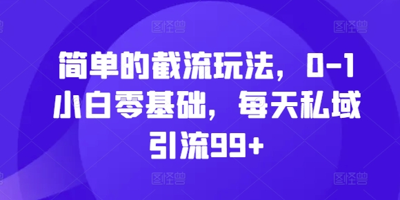 mp12567 期——简易的截流玩法，面向 0 到 1 的小白，零基础也可，每日私域可引流 99 人以上。-多多网创