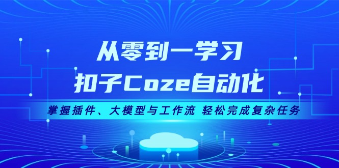 （13278 期）从零基础开始学习扣子 Coze 自动化，全面掌握插件、大模型以及工作流，从而能够轻松达成复杂任务。-多多网创