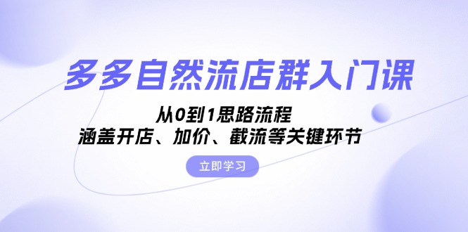 （13279 期）多多自然流店群的入门课程，关于从 0 到 1 的思路流程，其中包含了开店、加价、截流等关键的环节。-多多网创