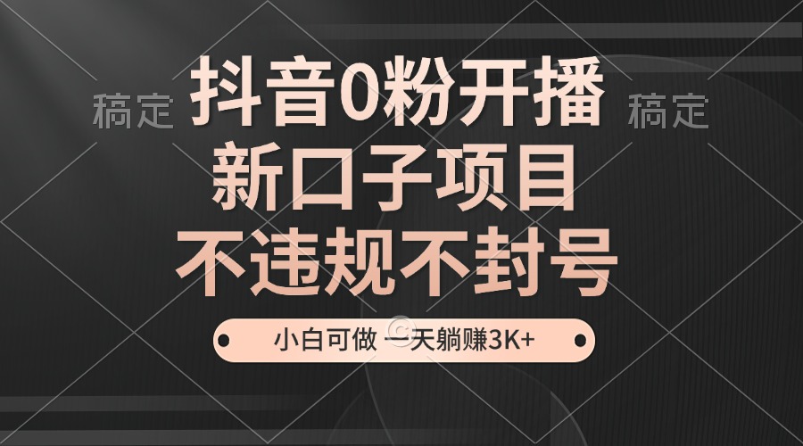 （13301 期）抖音零粉即可开启直播，全新的口子项目，不存在违规也不会被封号，即便是小白也能够操作，每日可轻松躺赚 3000 元以上。-多多网创