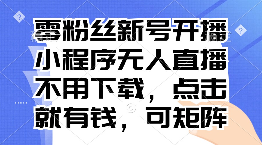 （13302 期）零粉丝的全新账号开启直播，小程序无人直播模式，无需下载，点击一下便有钱可赚，还可进行矩阵操作。-多多网创