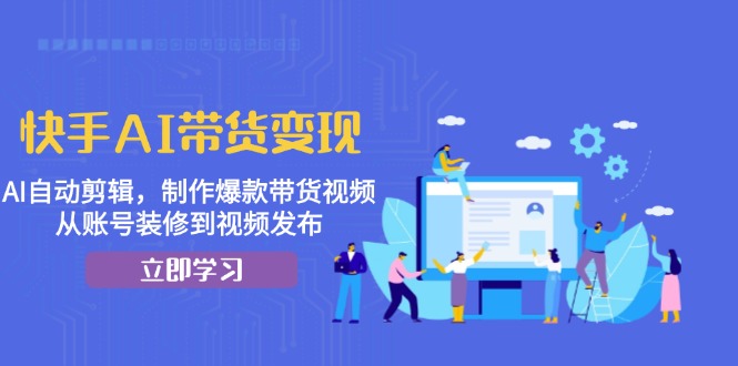 （13312 期）快手 AI 带货变现之法：借助 AI 实现自动剪辑，打造出爆款的带货视频，涵盖从账号的精心装修至视频的成功发布。-多多网创