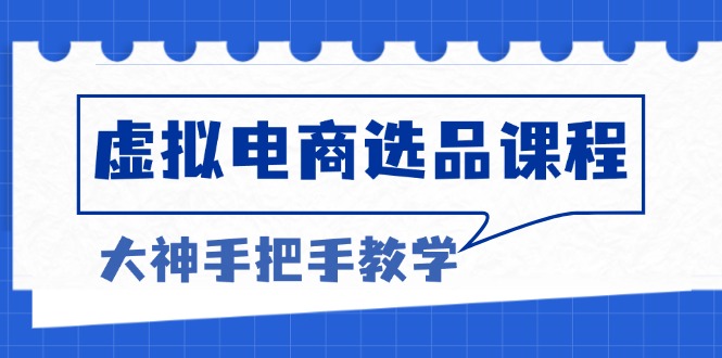 （13314 期）虚拟电商选品教程：化解选品困境，冲破产品客单上限，塑造高利润的电商模式。-多多网创