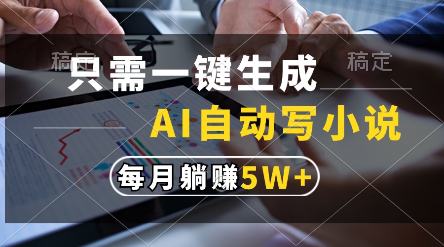 （13318 期）仅需轻轻一键，即可实现 AI 自动创作小说，每月能够轻松躺赚 5 万+。-多多网创