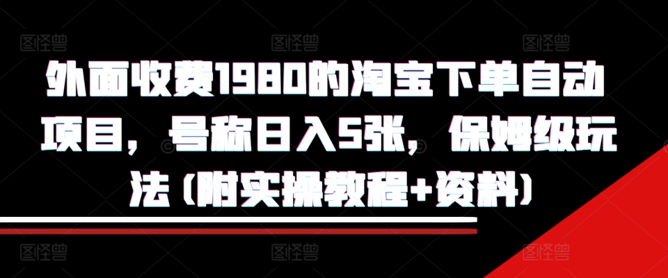 mp12665 期——在外面需收费 1980 的淘宝下单自动项目，据称可日入 5 张，为保姆级玩法（附带实操教程与资料）。-多多网创