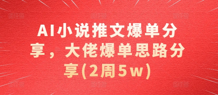 mp12670 期——AI 小说推文爆单经验分享，大佬的爆单思路呈现（两周斩获 5 万）。-多多网创