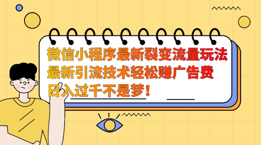 fy8396 期——有关微信小程序的最新裂变流量玩法，时间较为自由且收益颇高，轻松赚取广告费，日入过千绝非是梦！-多多网创