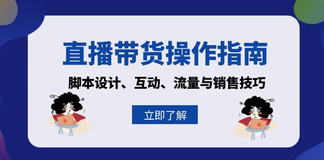 （13328 期）有关直播带货的操作指南：涵盖脚本设计、互动、流量与销售技巧。-多多网创