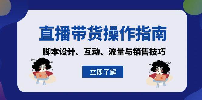 fy8406 期——有关直播带货的操作指南：涵盖脚本设计、互动环节、流量获取以及销售技巧。-多多网创