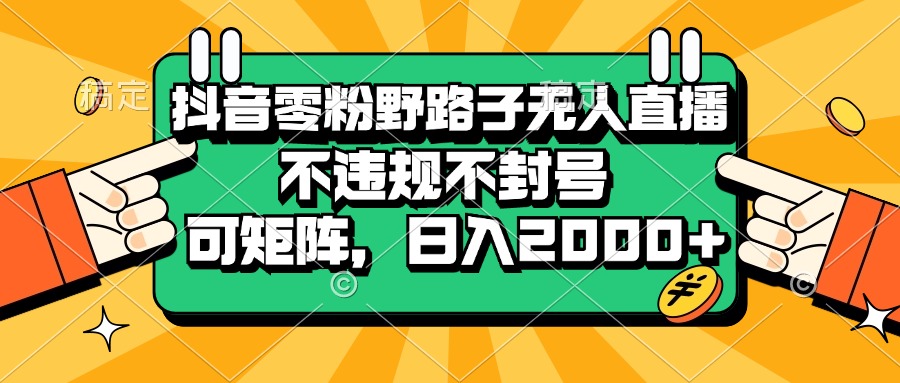 （13336 期）抖音零粉丝野路子式无人直播，既不会违规也不会被封号，还能够进行矩阵操作，每日收入可达 2000+。-多多网创